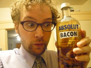 Absolut bacon (vodka infused bacon) and no I haven't tried this!